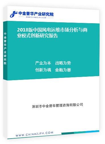 2018版中國風(fēng)電運(yùn)維市場分析與商業(yè)模式創(chuàng)新研究報告