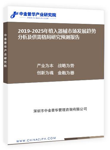 2019-2025年植入器械市場發(fā)展趨勢(shì)分析及供需格局研究預(yù)測報(bào)告