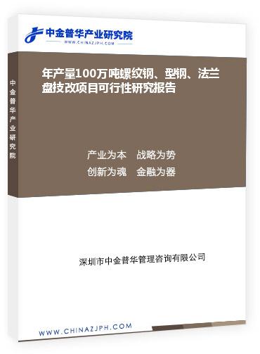 年產(chǎn)量100萬(wàn)噸螺紋鋼、型鋼、法蘭盤(pán)技改項(xiàng)目可行性研究報(bào)告