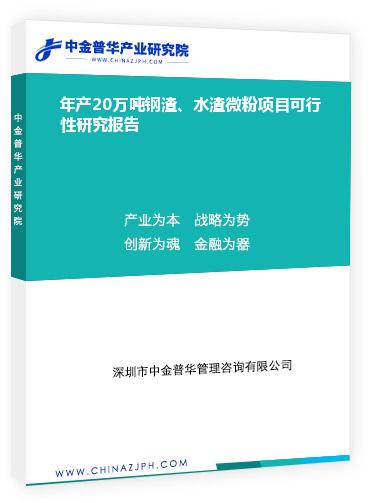 年產(chǎn)20萬(wàn)噸鋼渣、水渣微粉項(xiàng)目可行性研究報(bào)告